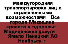 междугородняя транспортировка лиц с ограниченными возможностями - Все города Медицина, красота и здоровье » Медицинские услуги   . Ямало-Ненецкий АО,Ноябрьск г.
